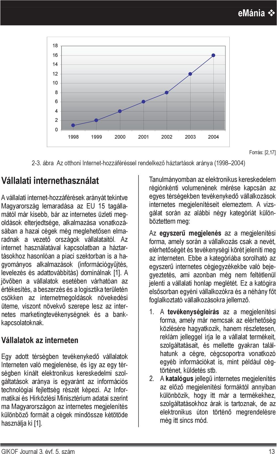 az EU 15 tagállamától már kisebb, bár az internetes üzleti megoldások elterjedtsége, alkalmazása vonatkozásában a hazai cégek még meglehet sen elmaradnak a vezet országok vállalataitól.