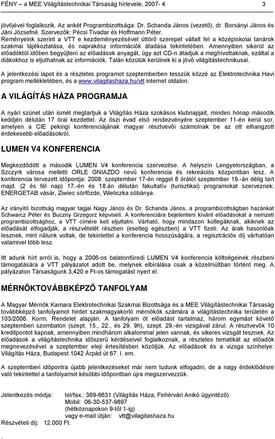 Reményeink szerint a VTT e kezdeményezésével úttörő szerepet vállalt fel a középiskolai tanárok szakmai tájékoztatása, és naprakész információk átadása tekintetében.