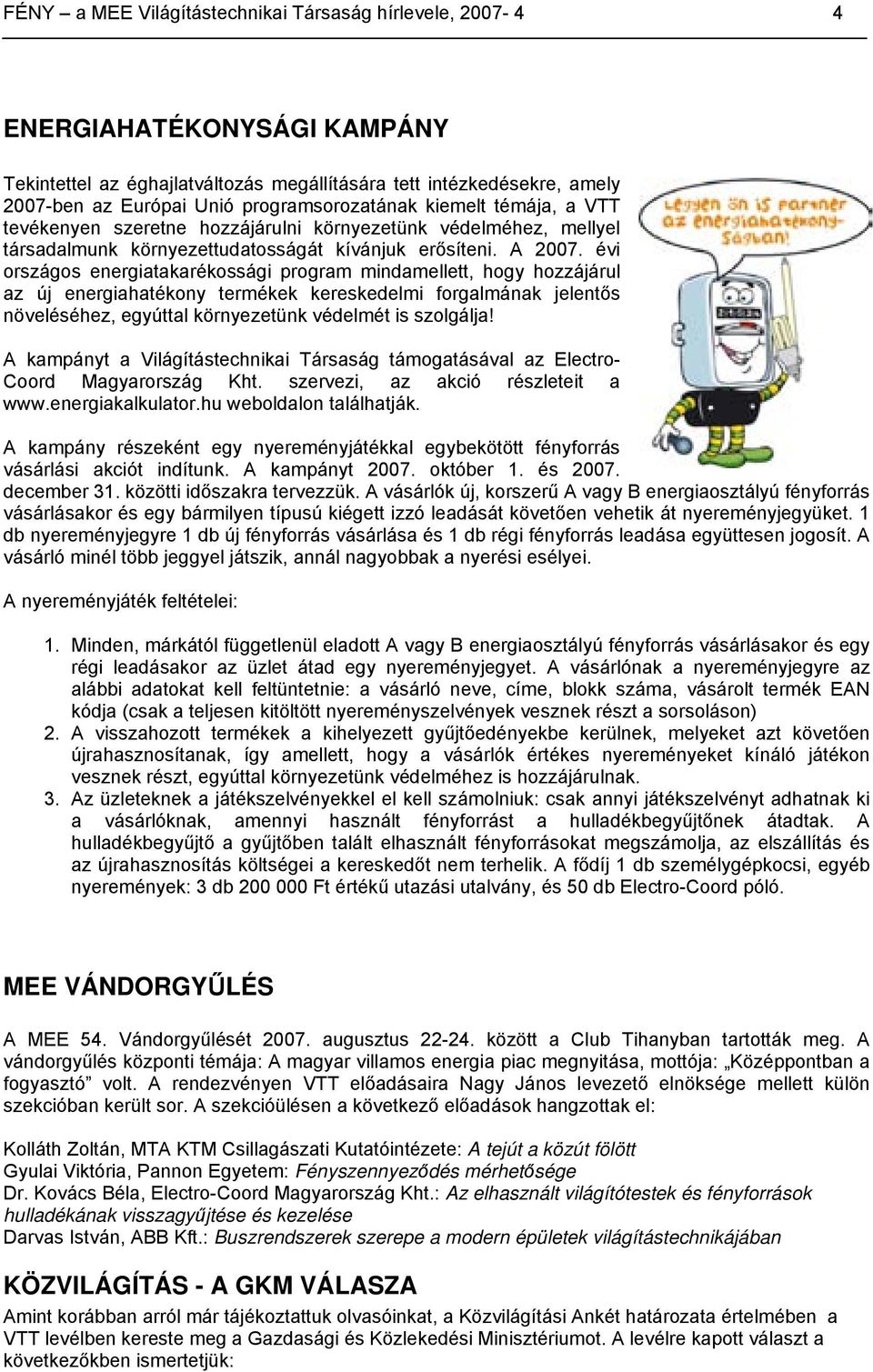 évi országos energiatakarékossági program mindamellett, hogy hozzájárul az új energiahatékony termékek kereskedelmi forgalmának jelentős növeléséhez, egyúttal környezetünk védelmét is szolgálja!