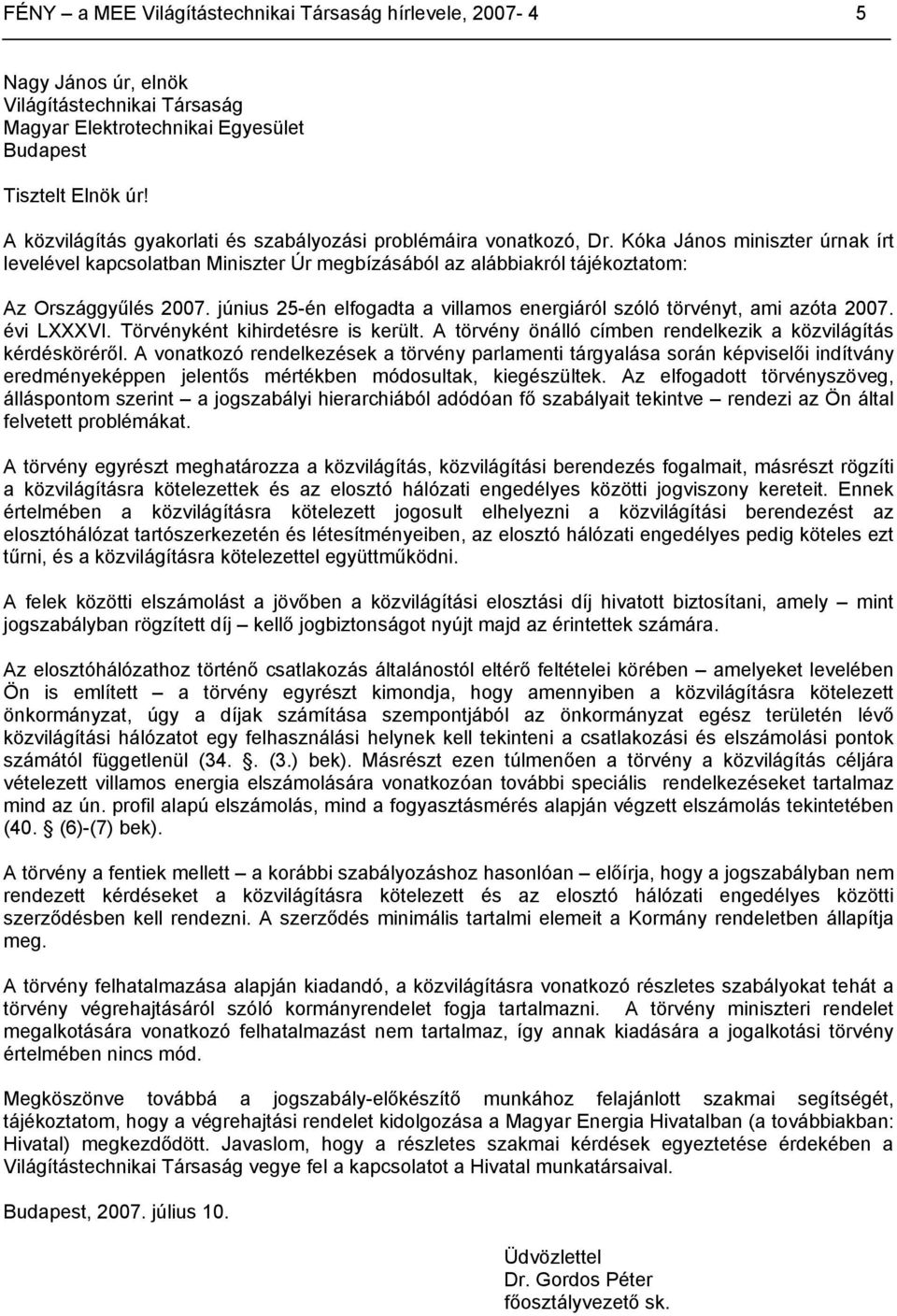 június 25-én elfogadta a villamos energiáról szóló törvényt, ami azóta 2007. évi LXXXVI. Törvényként kihirdetésre is került. A törvény önálló címben rendelkezik a közvilágítás kérdésköréről.