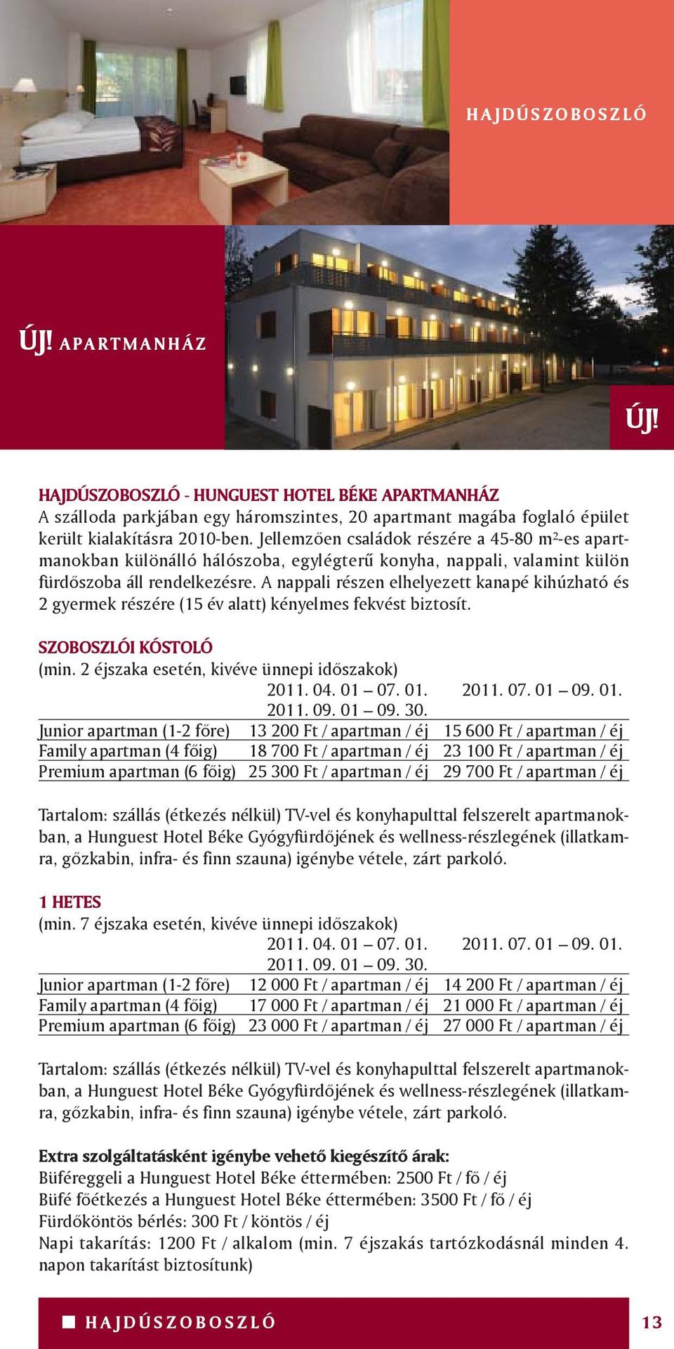 A nappali részen elhelyezett kanapé kihúzható és 2 gyermek részére (15 év alatt) kényelmes fekvést biztosít. SZOBOSZLÓI KÓSTOLÓ (min. 2 éjszaka esetén, kivéve ünnepi idôszakok) 2011. 04. 01 07. 01. 2011. 07. 01 09.