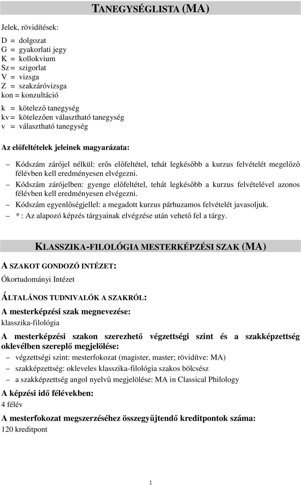 elvégezni. Kódszám zárójelben: gyenge elıfeltétel, tehát legkésıbb a kurzus felvételével azonos félévben kell eredményesen elvégezni.