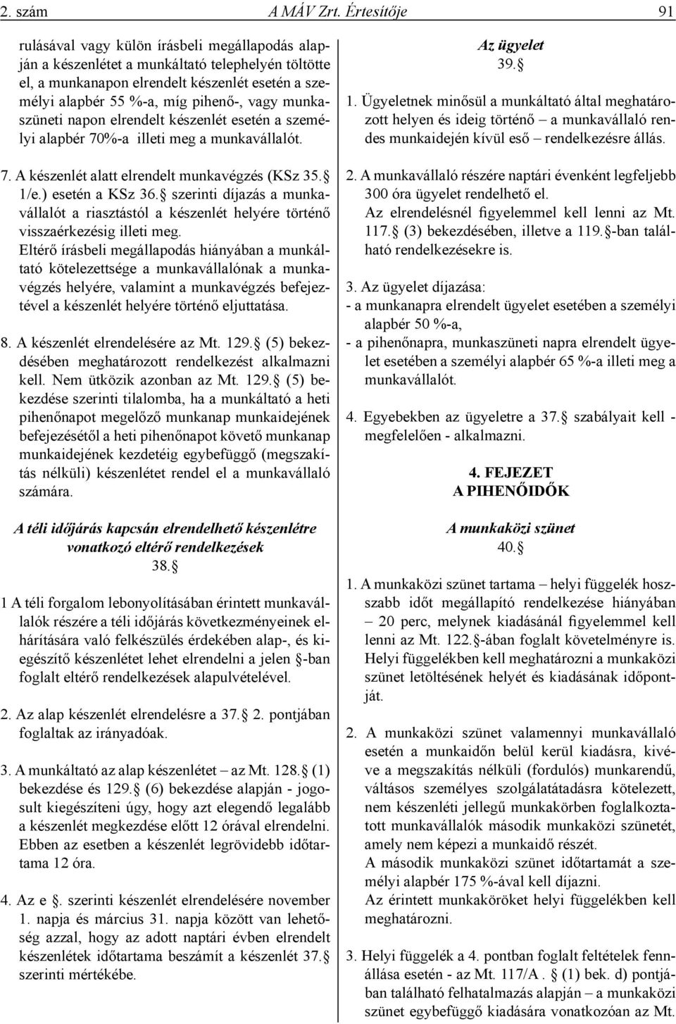 vagy munkaszüneti napon elrendelt készenlét esetén a személyi alapbér 70%-a illeti meg a munkavállalót. 7. A készenlét alatt elrendelt munkavégzés (KSz 35. 1/e.) esetén a KSz 36.