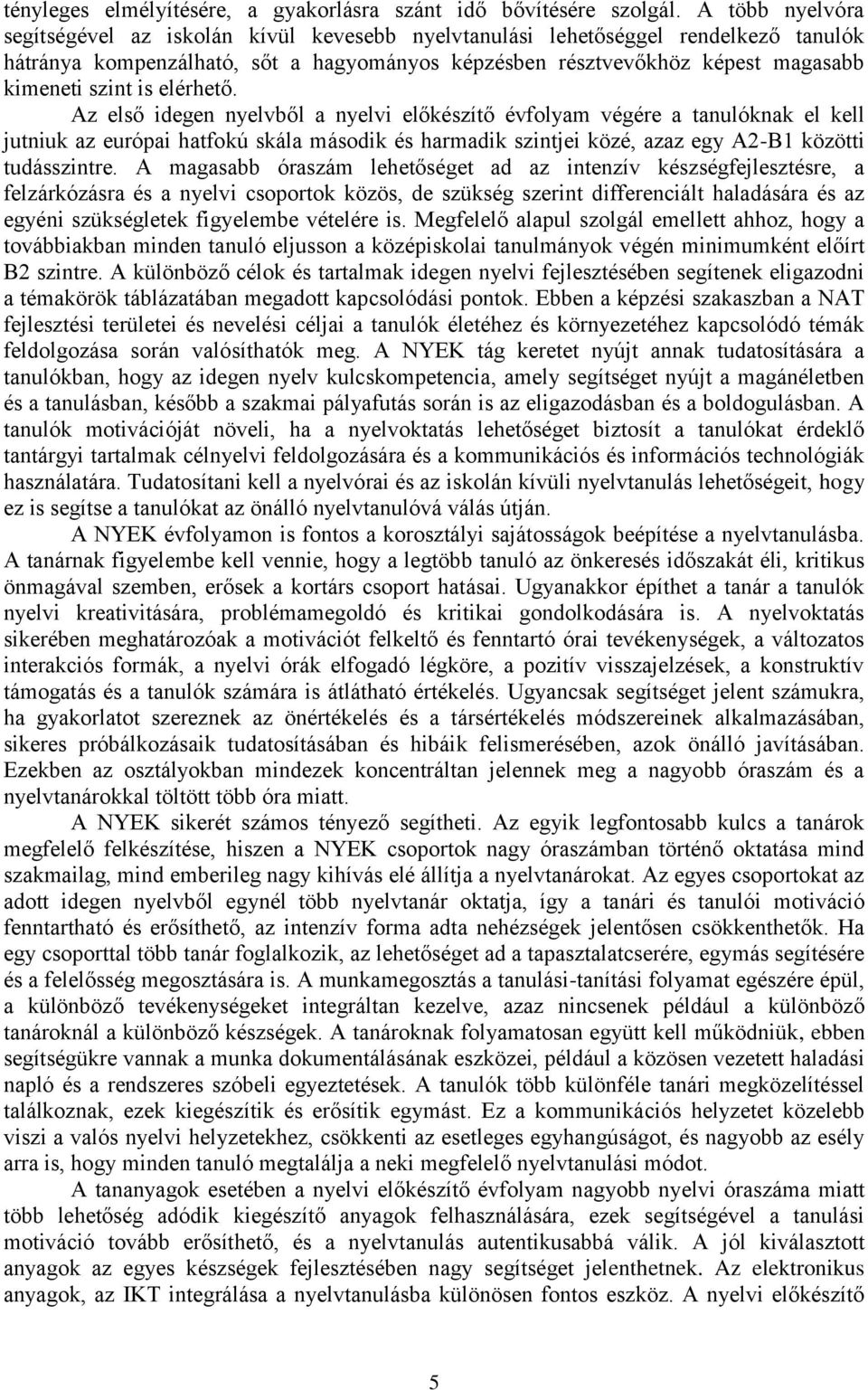 is elérhető. Az első idegen nyelvből a nyelvi előkészítő évfolyam végére a tanulóknak el kell jutniuk az európai hatfokú skála második és harmadik szintjei közé, azaz egy A2-B1 közötti tudásszintre.