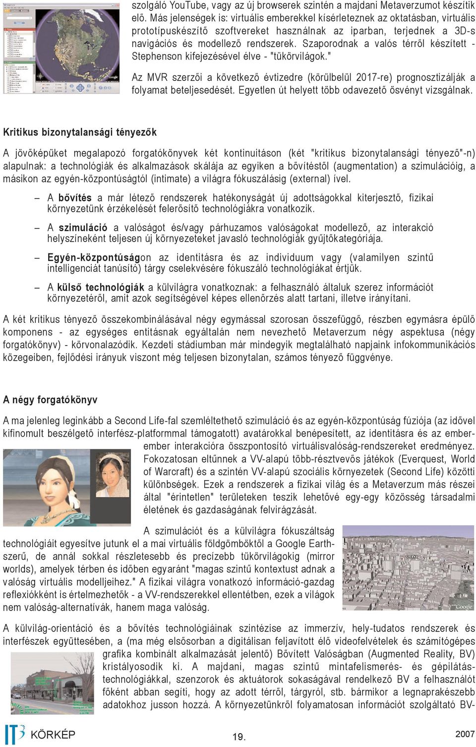 Szaporodnak a valós térről készített - Stephenson kifejezésével élve - "tükörvilágok." Az MVR szerzői a következő évtizedre (körülbelül 2017-re) prognosztizálják a folyamat beteljesedését.