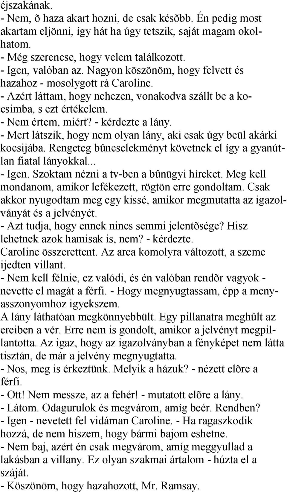 - Mert látszik, hogy nem olyan lány, aki csak úgy beül akárki kocsijába. Rengeteg bûncselekményt követnek el így a gyanútlan fiatal lányokkal... - Igen. Szoktam nézni a tv-ben a bûnügyi híreket.