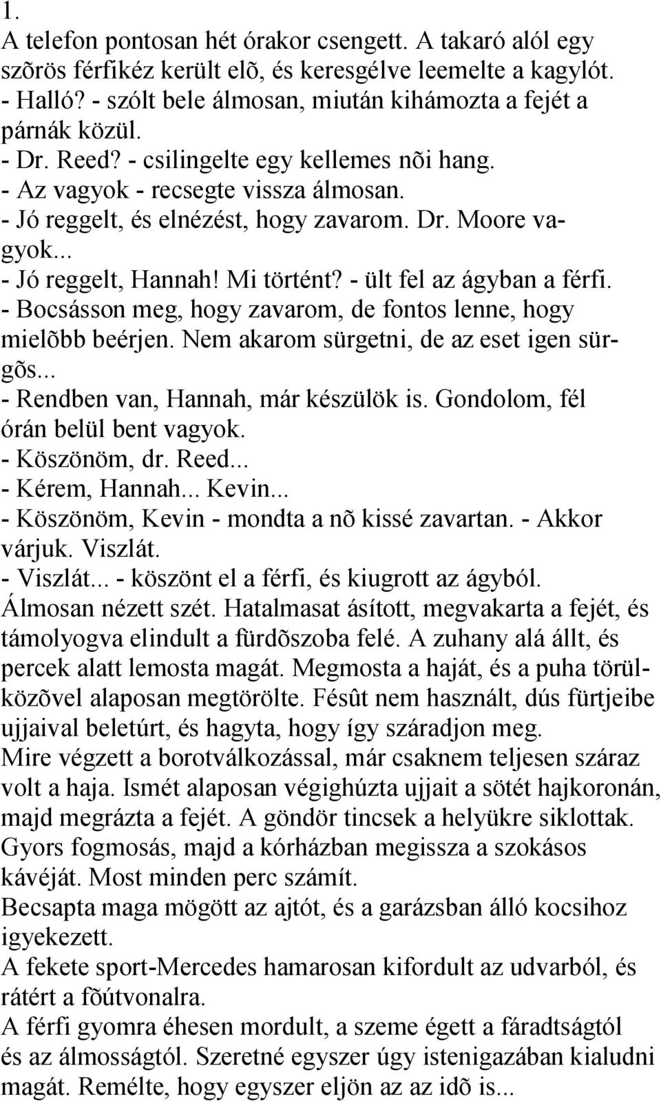 - ült fel az ágyban a férfi. - Bocsásson meg, hogy zavarom, de fontos lenne, hogy mielõbb beérjen. Nem akarom sürgetni, de az eset igen sürgõs... - Rendben van, Hannah, már készülök is.