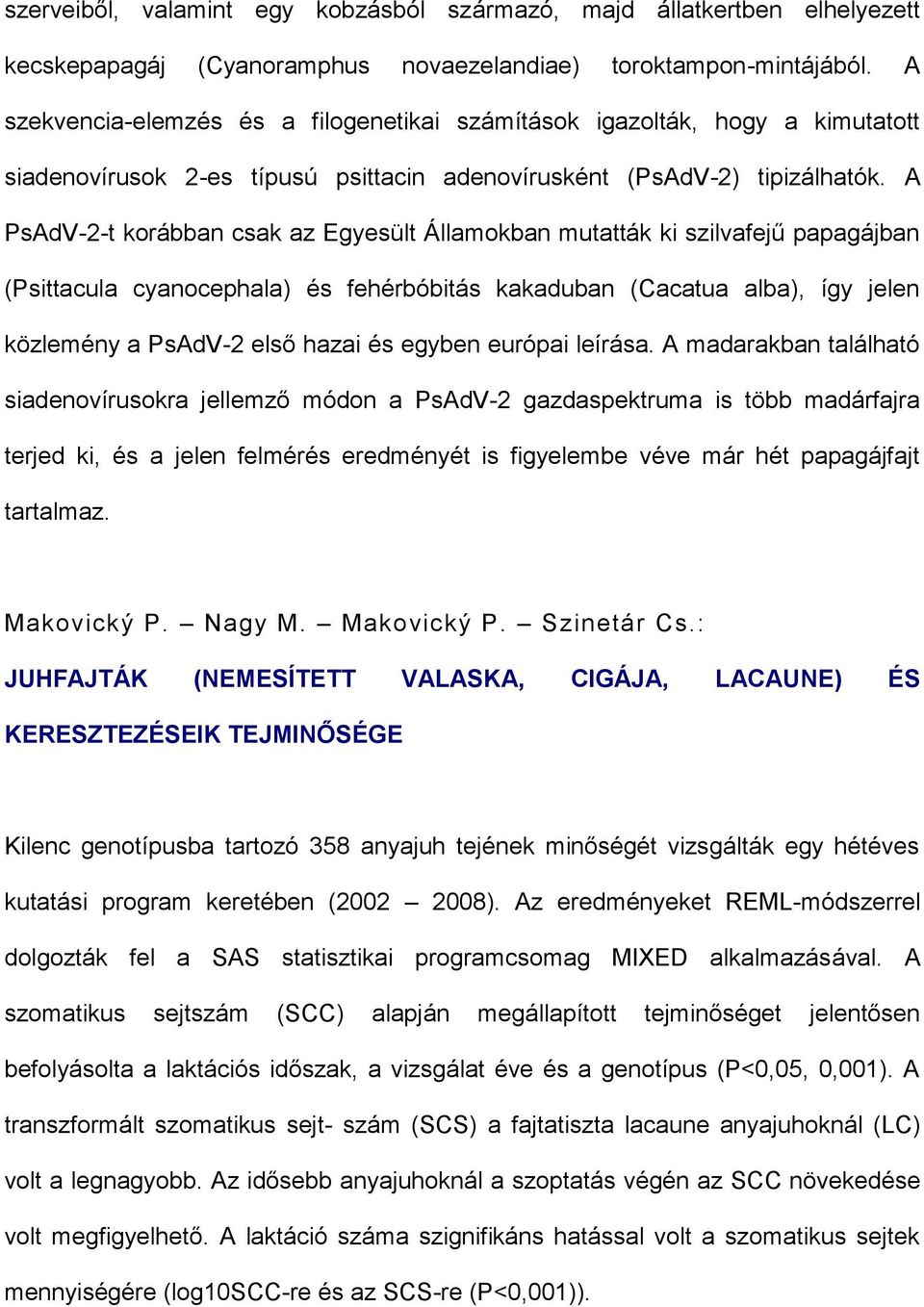 A PsAdV-2-t korábban csak az Egyesült Államokban mutatták ki szilvafejű papagájban (Psittacula cyanocephala) és fehérbóbitás kakaduban (Cacatua alba), így jelen közlemény a PsAdV-2 első hazai és