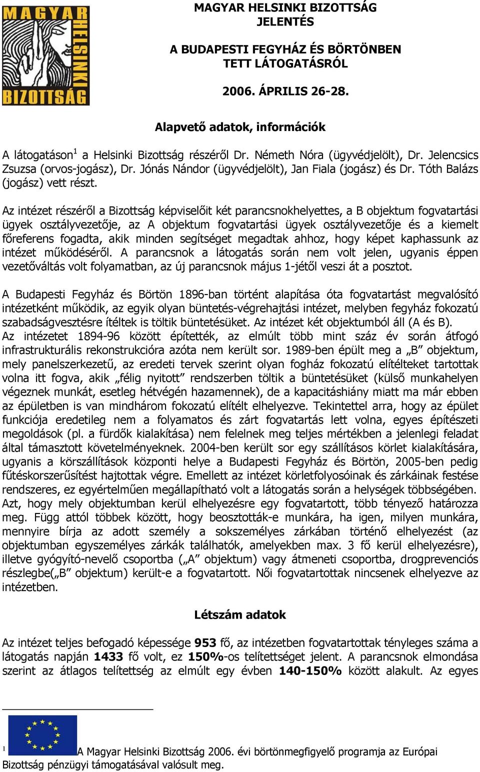 Az intézet részéről a Bizottság képviselőit két parancsnokhelyettes, a B objektum fogvatartási ügyek osztályvezetője, az A objektum fogvatartási ügyek osztályvezetője és a kiemelt főreferens fogadta,