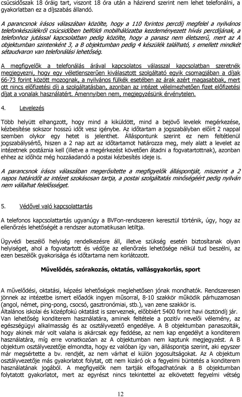 kapcsolatban pedig közölte, hogy a panasz nem életszerű, mert az A objektumban szintenként 3, a B objektumban pedig 4 készülék található, s emellett mindkét sétaudvaron van telefonálási lehetőség.