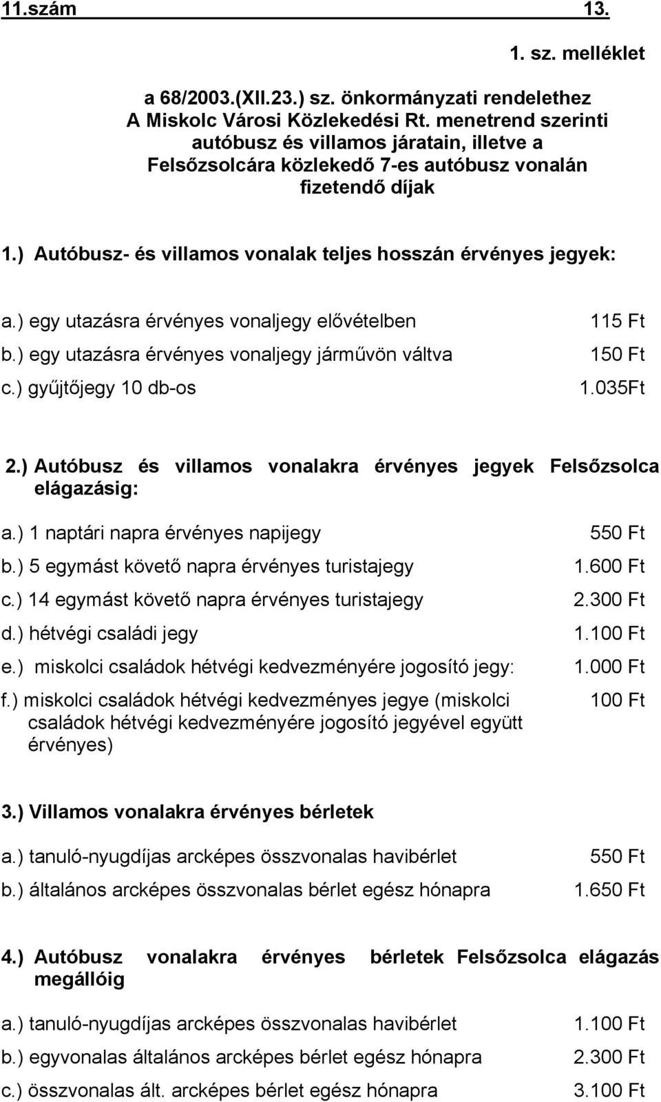 ) egy utazásra érvényes vonaljegy elővételben b.) egy utazásra érvényes vonaljegy járművön váltva c.) gyűjtőjegy 10 db-os 115 Ft 150 Ft 1.035Ft 2.