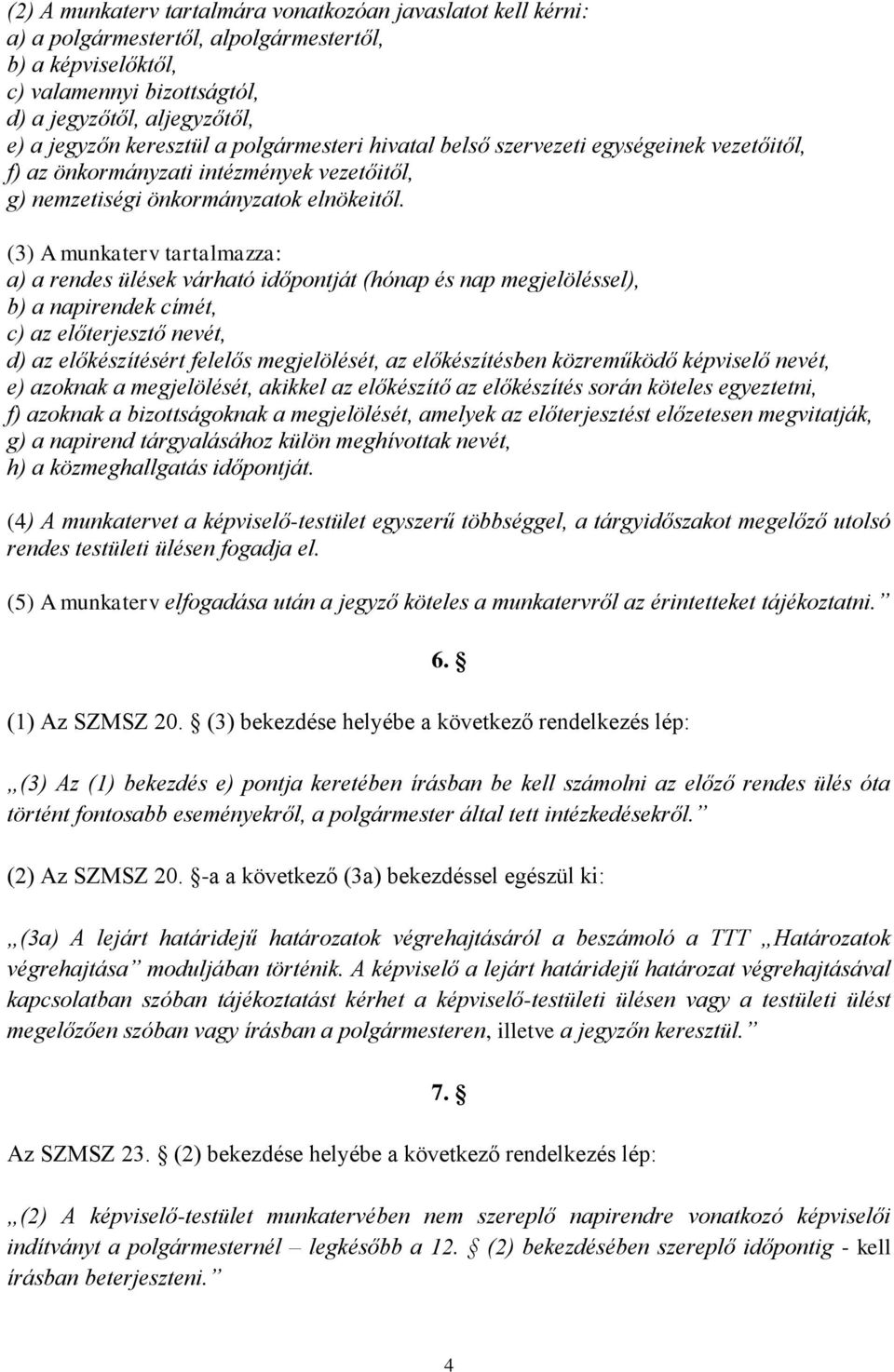 (3) A munkaterv tartalmazza: a) a rendes ülések várható időpontját (hónap és nap megjelöléssel), b) a napirendek címét, c) az előterjesztő nevét, d) az előkészítésért felelős megjelölését, az