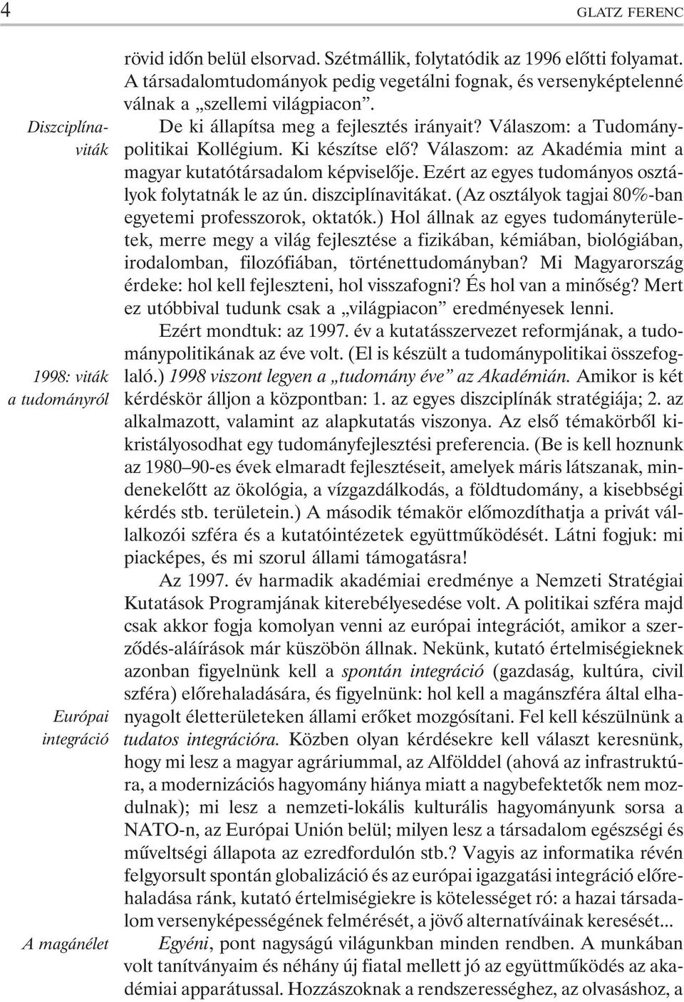 Válaszom: az Akadémia mint a magyar kutatótársadalom képviselõje. Ezért az egyes tudományos osztályok folytatnák le az ún. diszciplínavitákat.