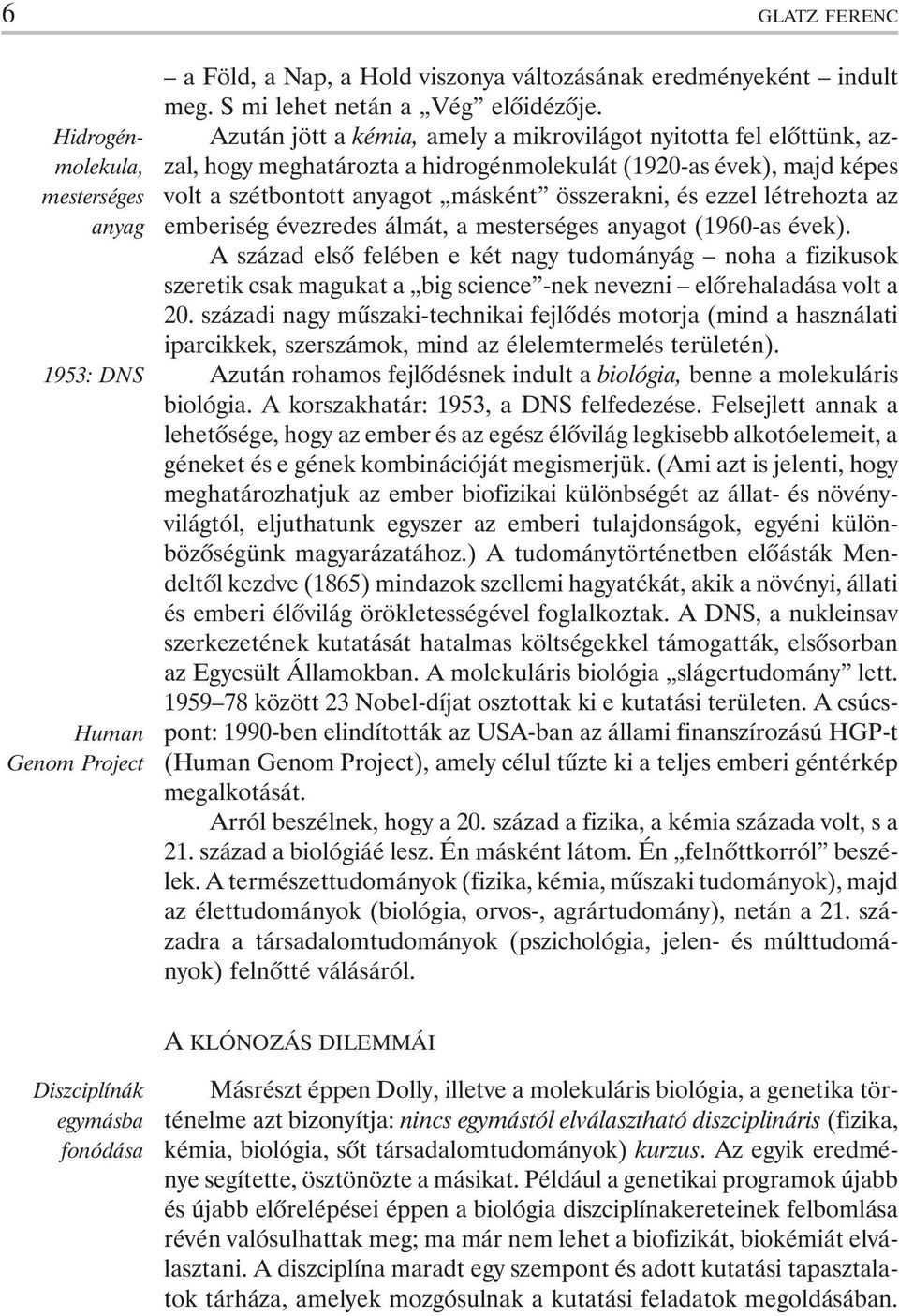 létrehozta az emberiség évezredes álmát, a mesterséges anyagot (1960-as évek).