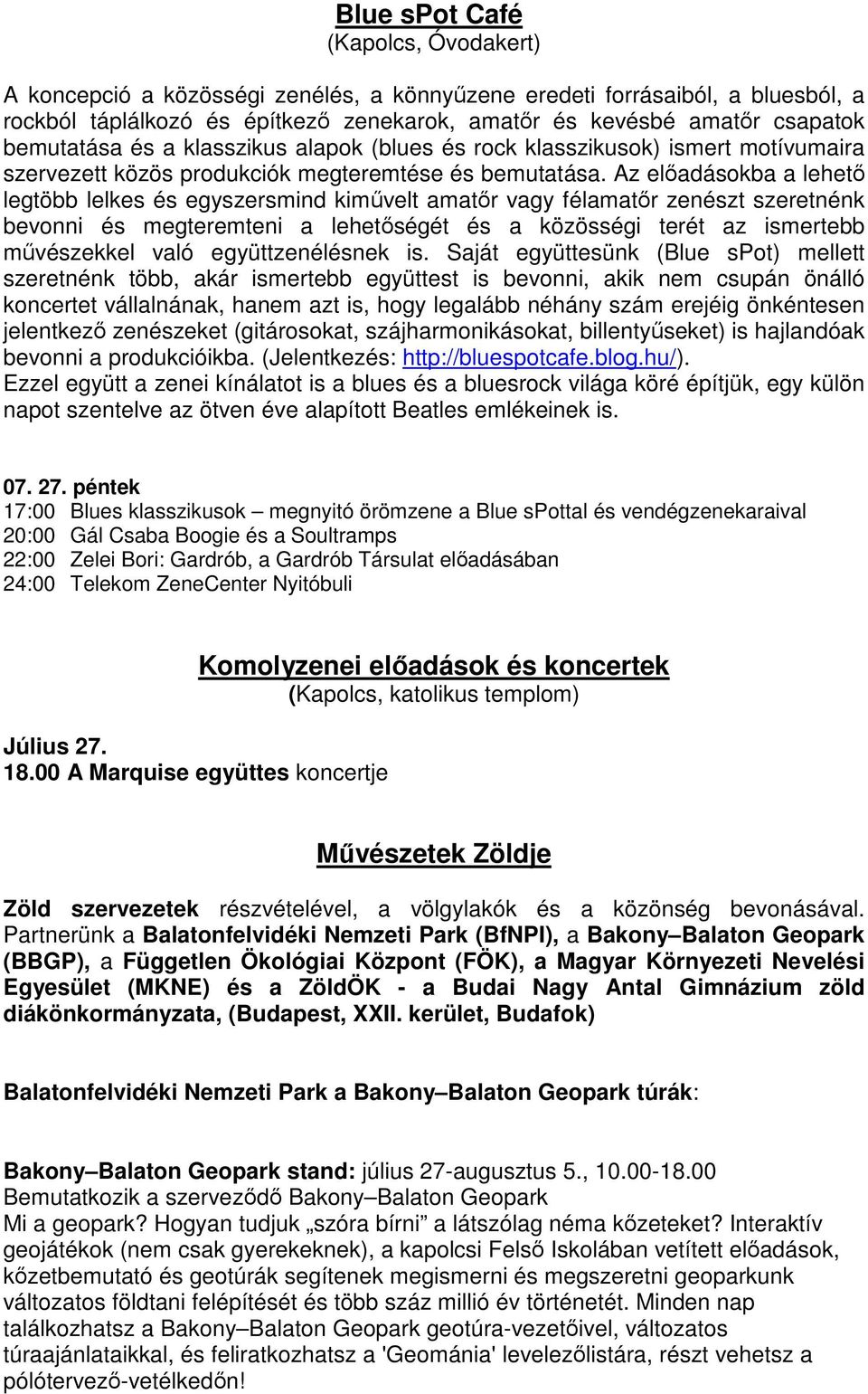 Az előadásokba a lehető legtöbb lelkes és egyszersmind kiművelt amatőr vagy félamatőr zenészt szeretnénk bevonni és megteremteni a lehetőségét és a közösségi terét az ismertebb művészekkel való