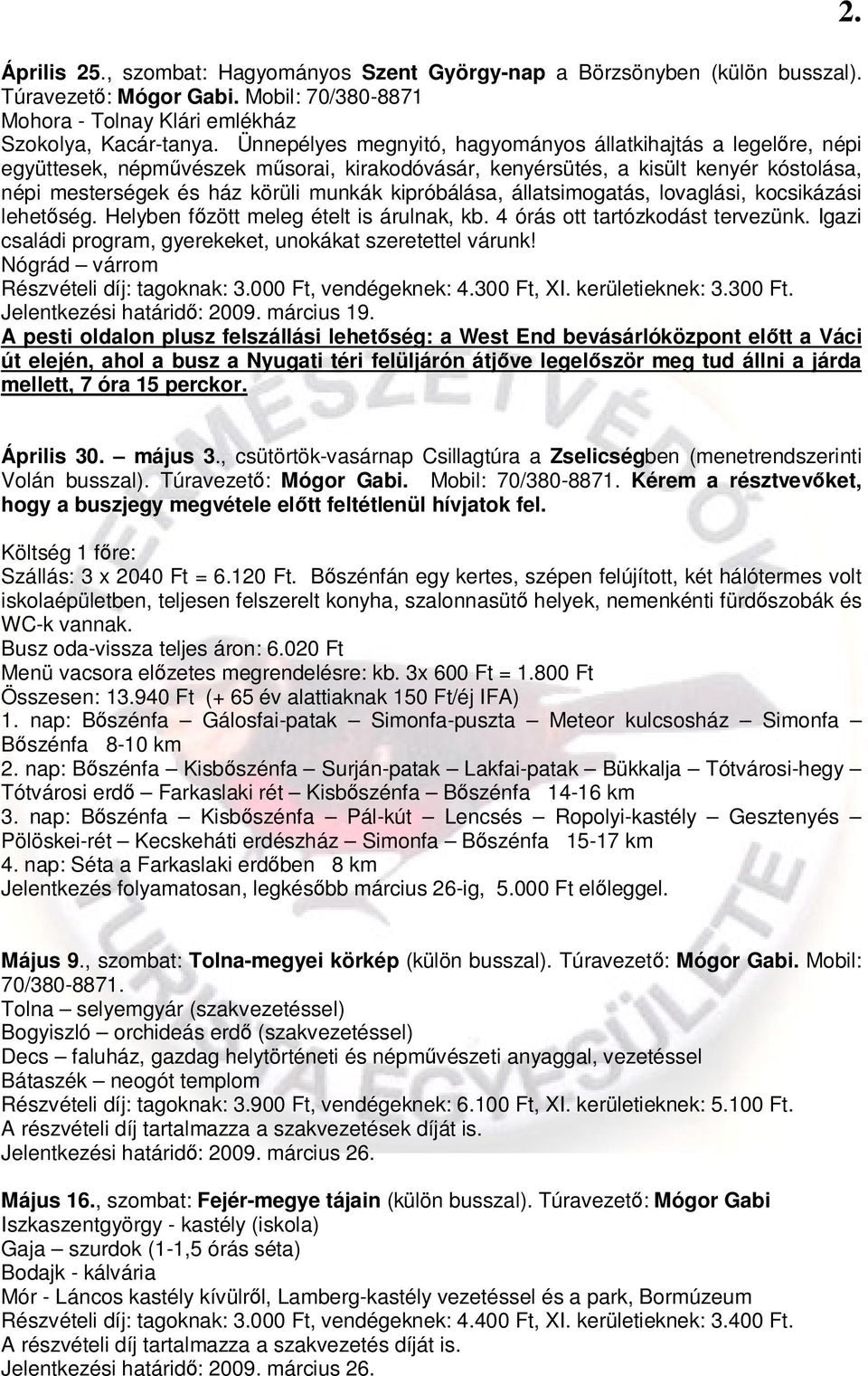 kipróbálása, állatsimogatás, lovaglási, kocsikázási lehetőség. Helyben főzött meleg ételt is árulnak, kb. 4 órás ott tartózkodást tervezünk.