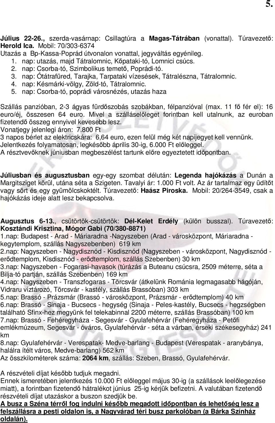 nap: Késmárki-völgy, Zöld-tó, Tátralomnic. 5. nap: Csorba-tó, poprádi városnézés, utazás haza Szállás panzióban, 2-3 ágyas fürdőszobás szobákban, félpanzióval (max.