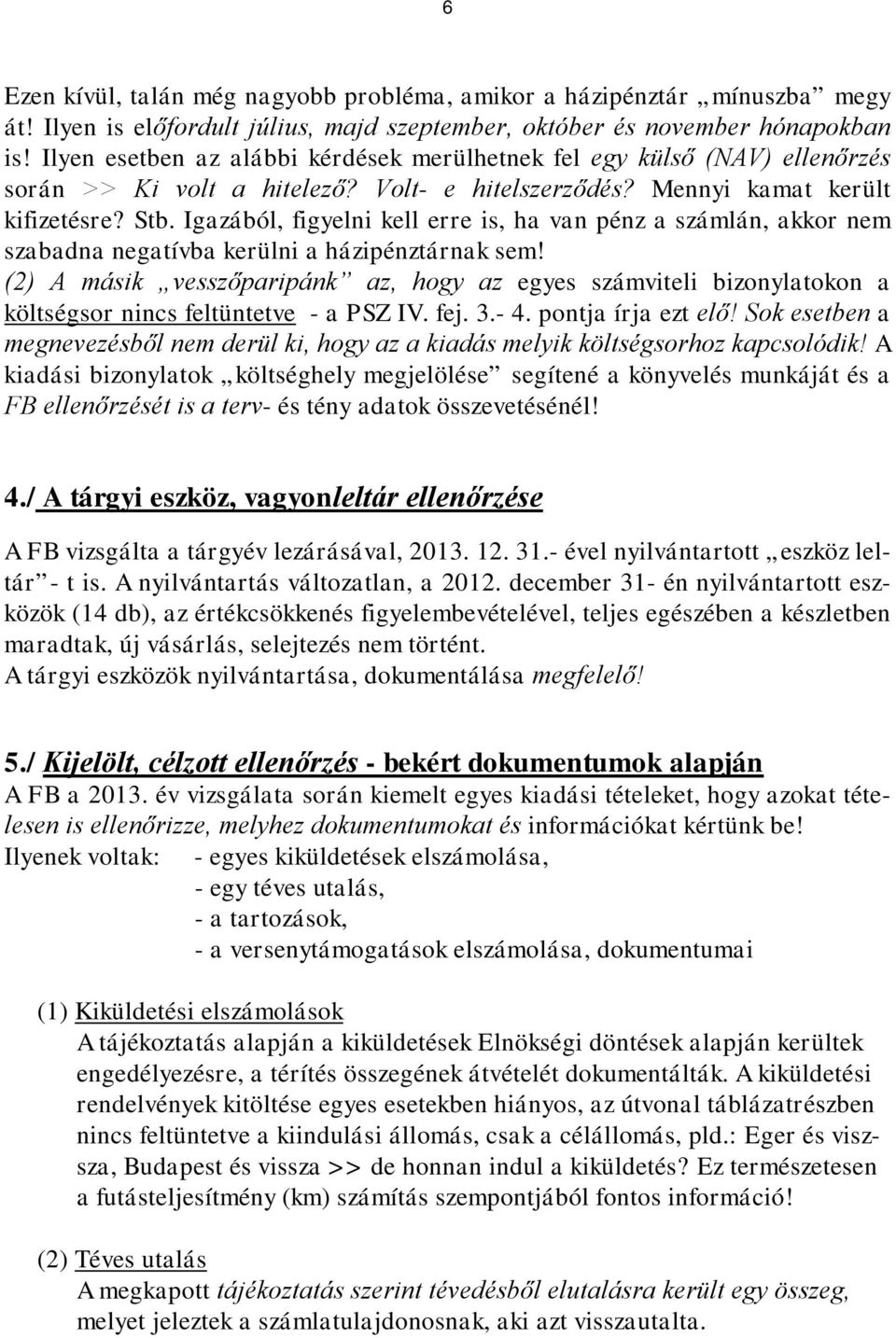 Igazából, figyelni kell erre is, ha van pénz a számlán, akkor nem szabadna negatívba kerülni a házipénztárnak sem!