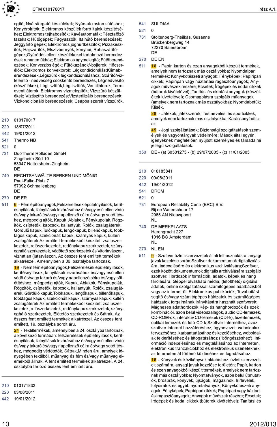 Hűtőgépek; Fagyasztók; Italhűtő berendezések; Jéggyártó gépek; Elektromos joghurtkészítők; Pizzakészítők; Hajszárítók; Elszívóernyők, konyhai; Ruhaszárítógépek;Gyűrődés elleni készülékeket tartalmazó