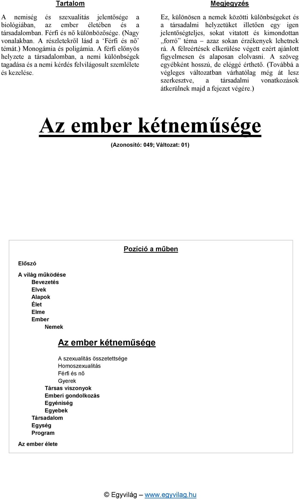 Megjegyzés Ez, különösen a nemek közötti különbségeket és a társadalmi helyzetüket illetően egy igen jelentőségteljes, sokat vitatott és kimondottan forró téma azaz sokan érzékenyek lehetnek rá.