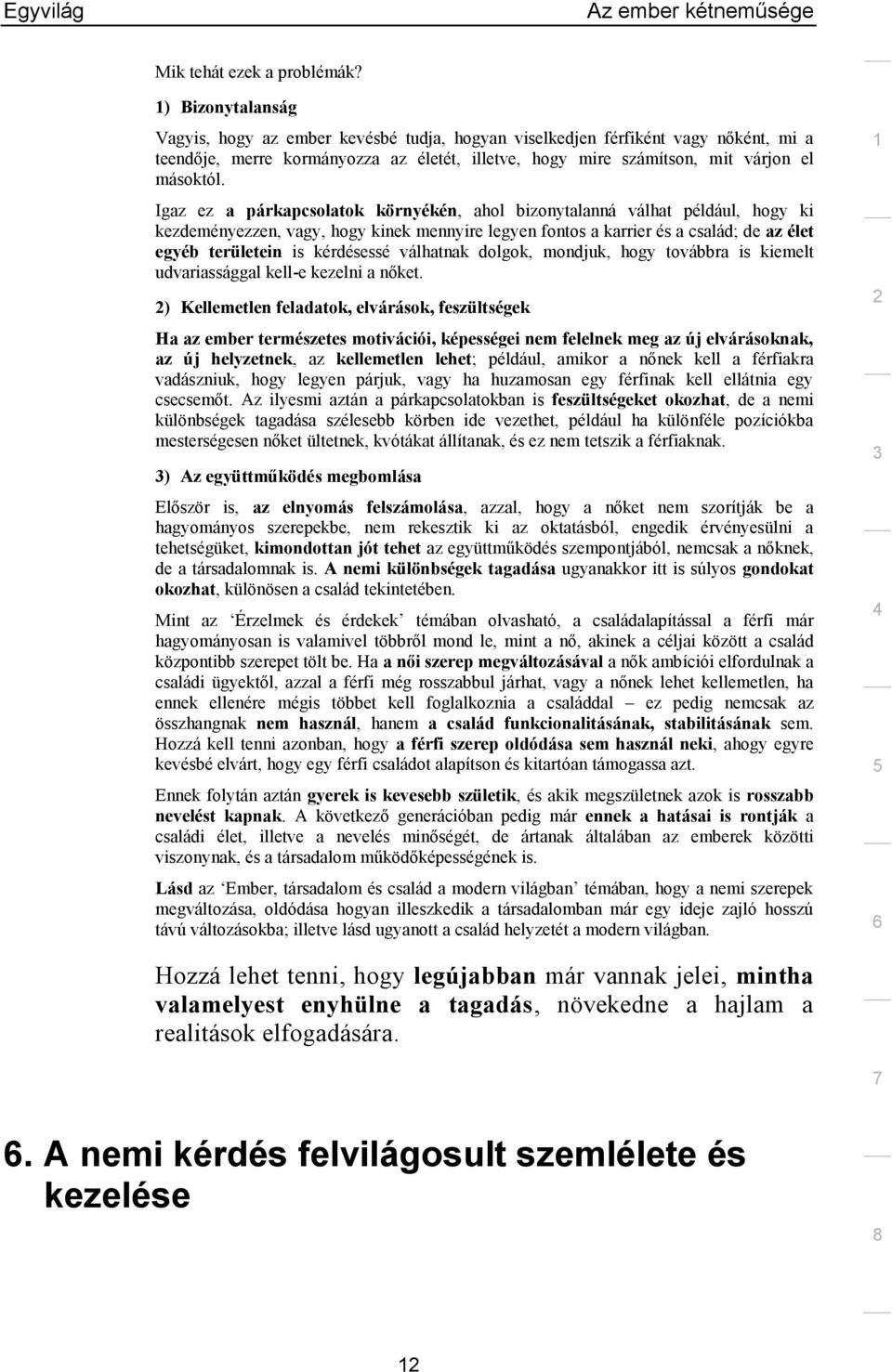 Igaz ez a párkapcsolatok környékén, ahol bizonytalanná válhat például, hogy ki kezdeményezzen, vagy, hogy kinek mennyire legyen fontos a karrier és a család; de az élet egyéb területein is kérdésessé