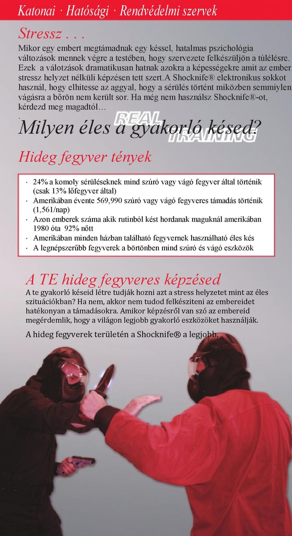 a Shocknife elektronikus sokkot használ, hogy elhitesse az aggyal, hogy a sérülés történt miközben semmiylen vágásra a bőrön nem került sor. Ha még nem használsz Shocknife -ot, kérdezd meg magadtól.