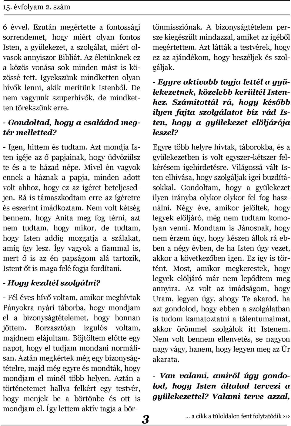 - Gondoltad, hogy a családod megtér melletted? - Fél éves hívő voltam, amikor meghívtak Pányokra nyári táborba, hogy mondjam el a bizonyságtételemet, hogy honnan jöttem.