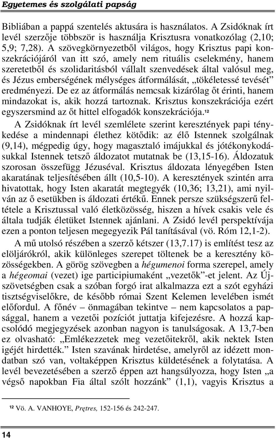 emberségének mélységes átformálását, tökéletessé tevését eredményezi. De ez az átformálás nemcsak kizárólag őt érinti, hanem mindazokat is, akik hozzá tartoznak.