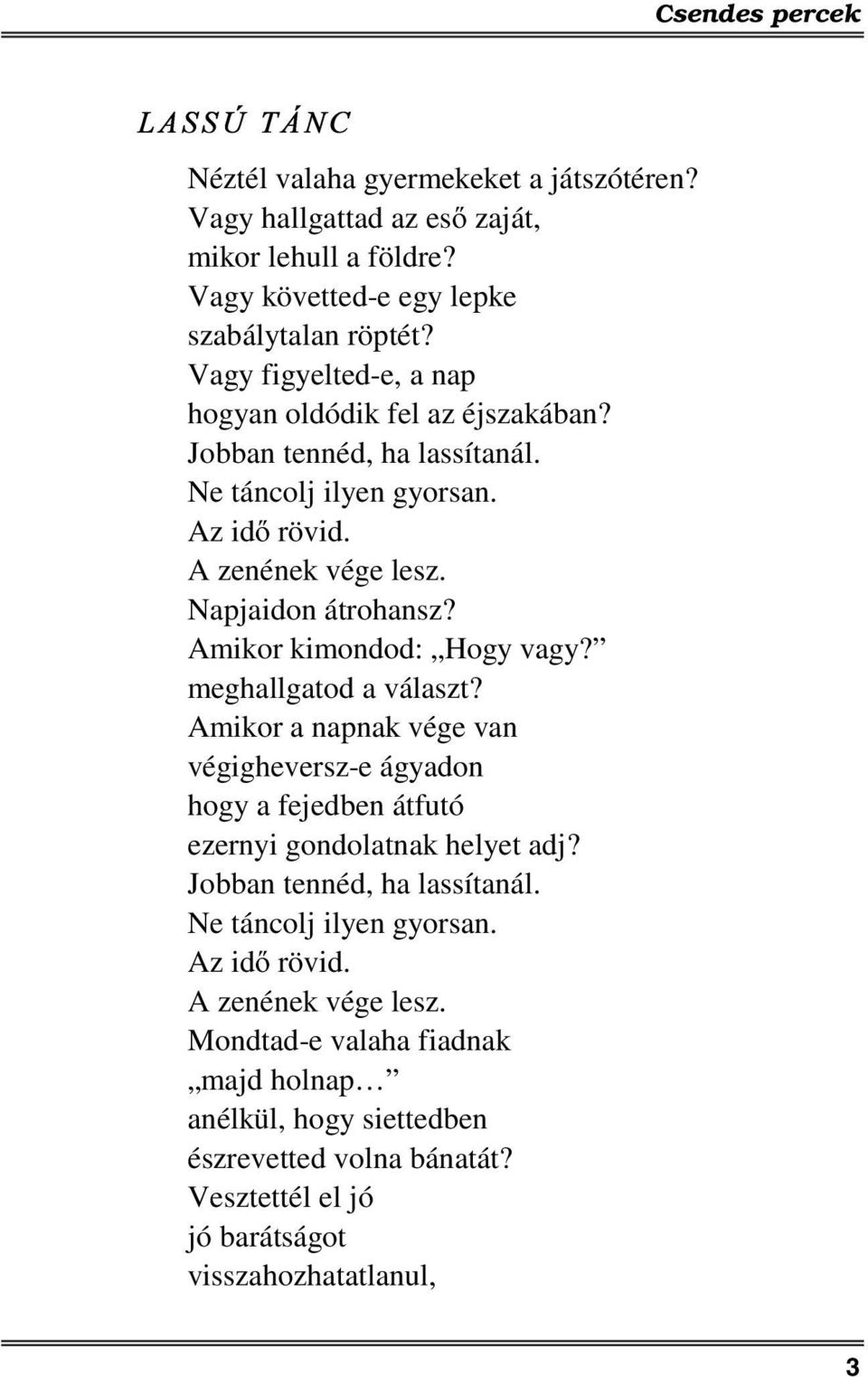 Amikor kimondod: Hogy vagy? meghallgatod a választ? Amikor a napnak vége van végigheversz-e ágyadon hogy a fejedben átfutó ezernyi gondolatnak helyet adj?