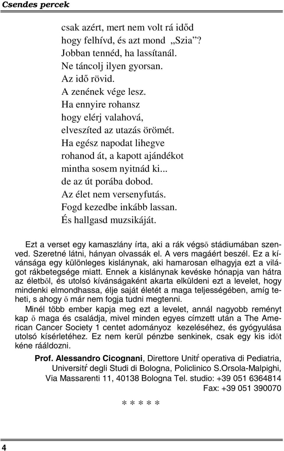 Fogd kezedbe inkább lassan. És hallgasd muzsikáját. Ezt a verset egy kamaszlány írta, aki a rák végső stádiumában szenved. Szeretné látni, hányan olvassák el. A vers magáért beszél.