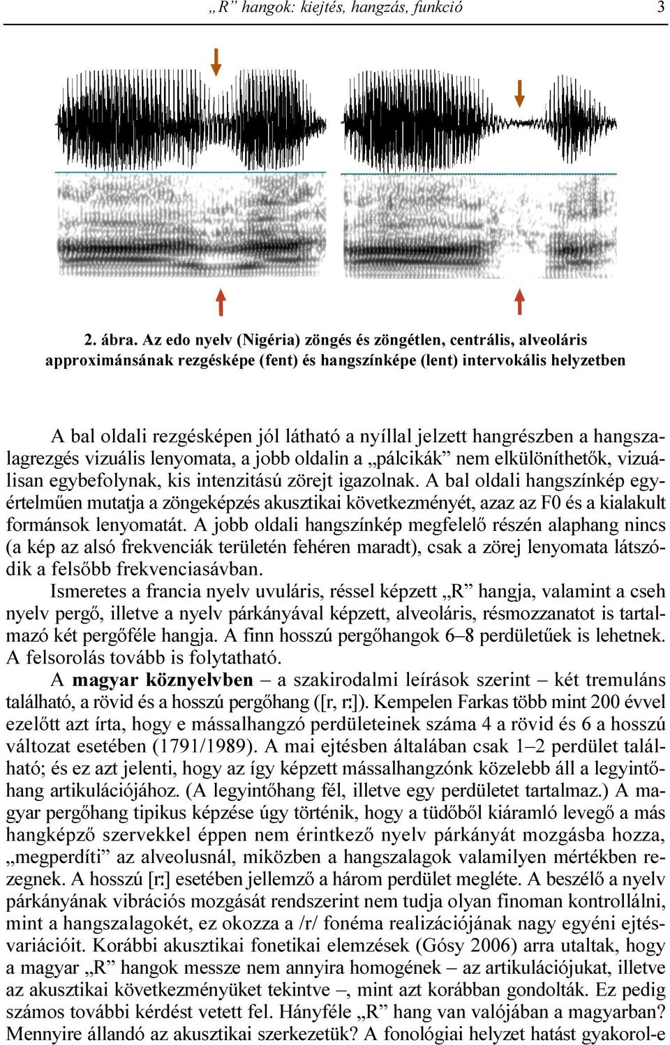 jelzett hangrészben a hangszalagrezgés vizuális lenyomata, a jobb oldalin a pálcikák nem elkülöníthetık, vizuálisan egybefolynak, kis intenzitású zörejt igazolnak.