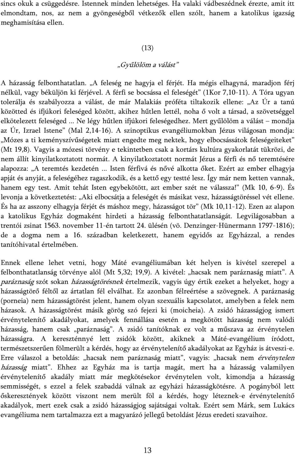 A Tóra ugyan tolerálja és szabályozza a válást, de már Malakiás próféta tiltakozik ellene: Az Úr a tanú közötted és ifjúkori feleséged között, akihez hűtlen lettél, noha ő volt a társad, a