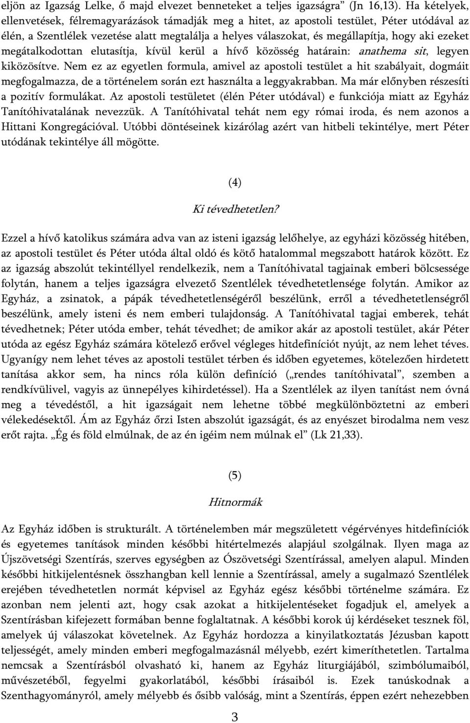 ezeket megátalkodottan elutasítja, kívül kerül a hívő közösség határain: anathema sit, legyen kiközösítve.