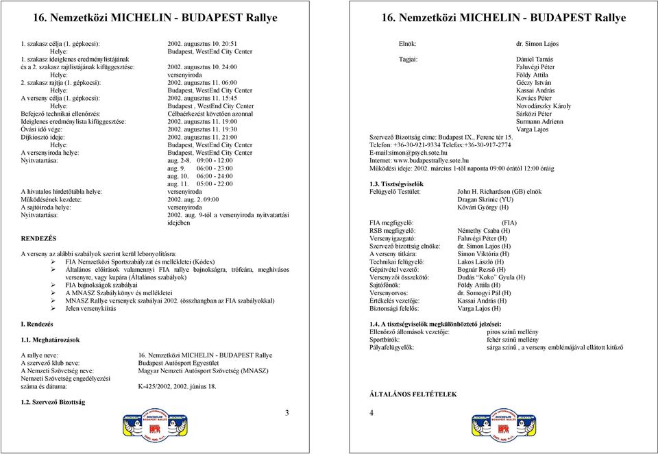 augusztus 11. 19:00 Óvási idő vége: 2002. augusztus 11. 19:30 Díjkiosztó ideje: 2002. augusztus 11. 21:00 A versenyiroda helye: Budapest, WestEnd City Center Nyitvatartása: aug. 2-8. 09:00-12:00 aug.