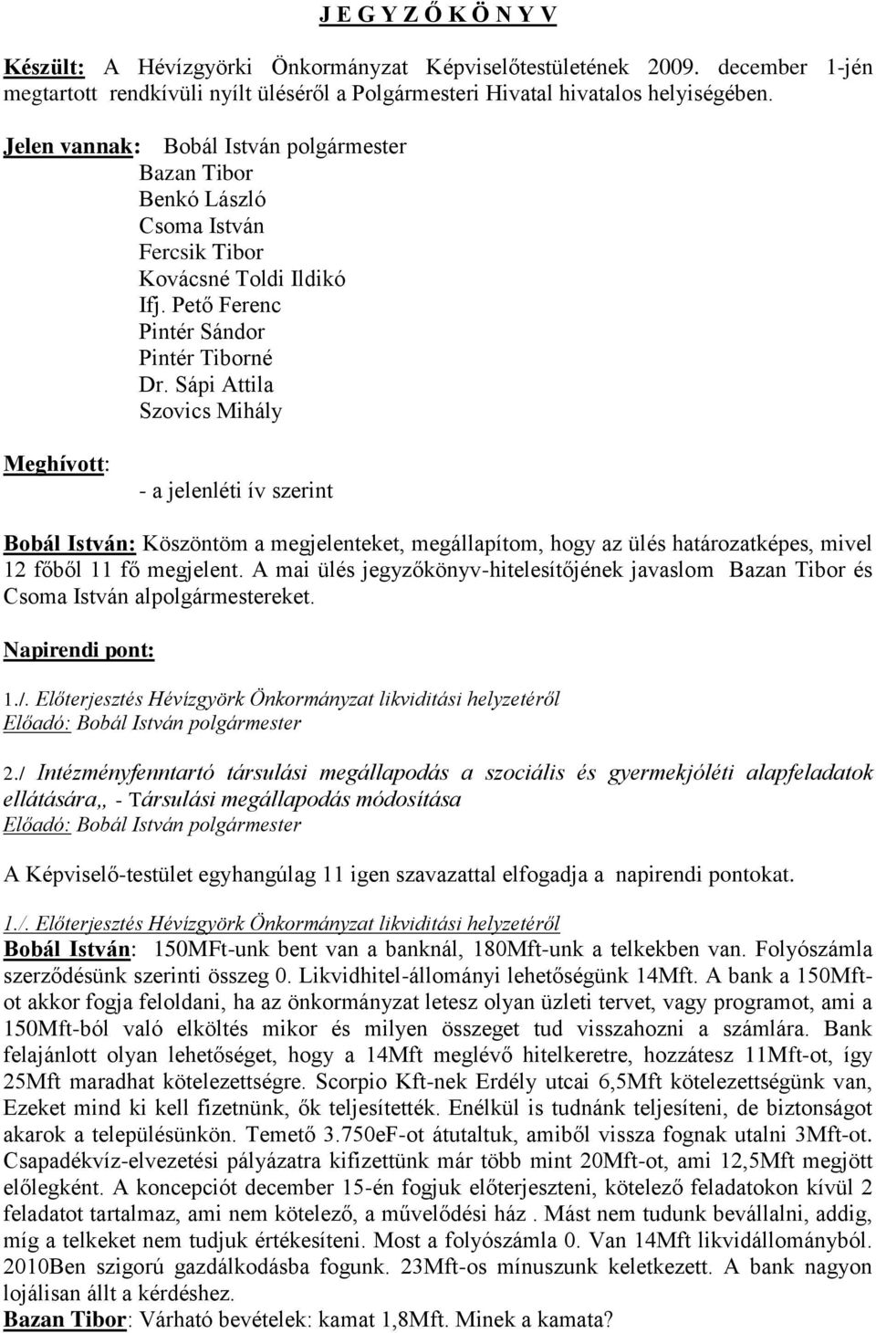 Sápi Attila Szovics Mihály Meghívott: - a jelenléti ív szerint Bobál István: Köszöntöm a megjelenteket, megállapítom, hogy az ülés határozatképes, mivel 12 főből 11 fő megjelent.