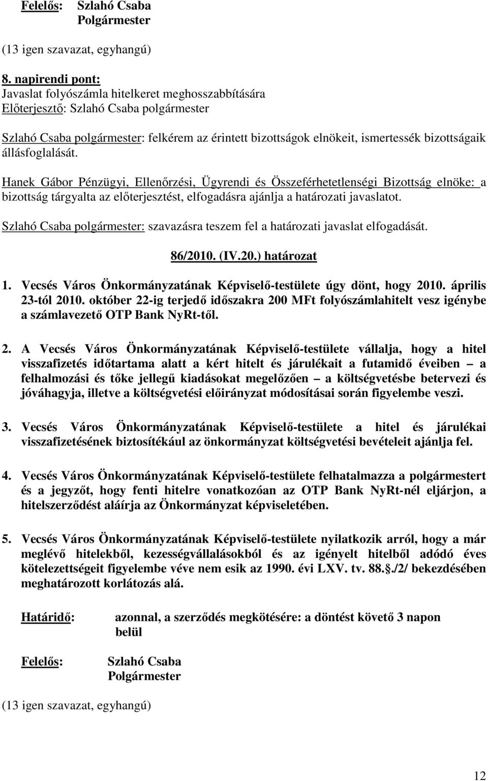 Hanek Gábor Pénzügyi, Ellenırzési, Ügyrendi és Összeférhetetlenségi Bizottság elnöke: a bizottság tárgyalta az elıterjesztést, elfogadásra ajánlja a határozati javaslatot.