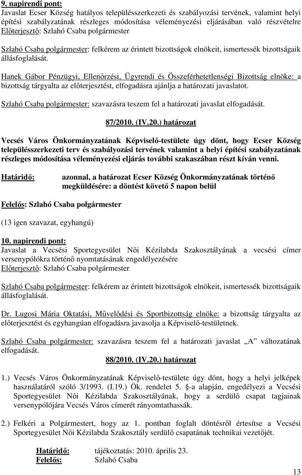 Hanek Gábor Pénzügyi, Ellenırzési, Ügyrendi és Összeférhetetlenségi Bizottság elnöke: a bizottság tárgyalta az elıterjesztést, elfogadásra ajánlja a határozati javaslatot.