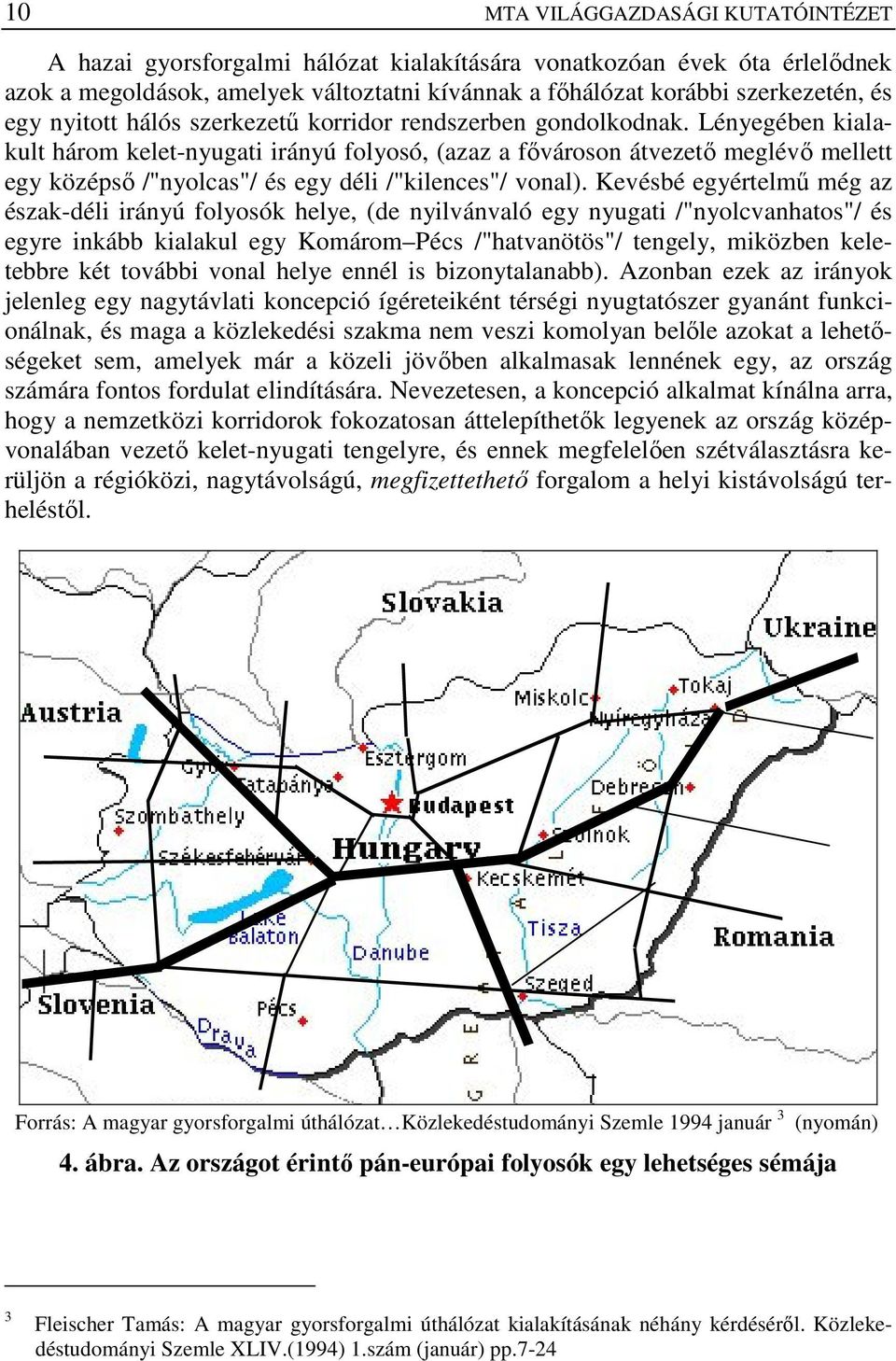 Lényegében kialakult három kelet-nyugati irányú folyosó, (azaz a fıvároson átvezetı meglévı mellett egy középsı /"nyolcas"/ és egy déli /"kilences"/ vonal).