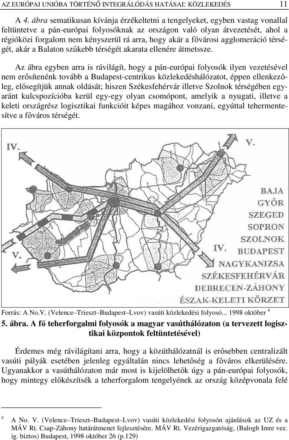 hogy akár a fıvárosi agglomeráció térségét, akár a Balaton szőkebb térségét akarata ellenére átmetssze.