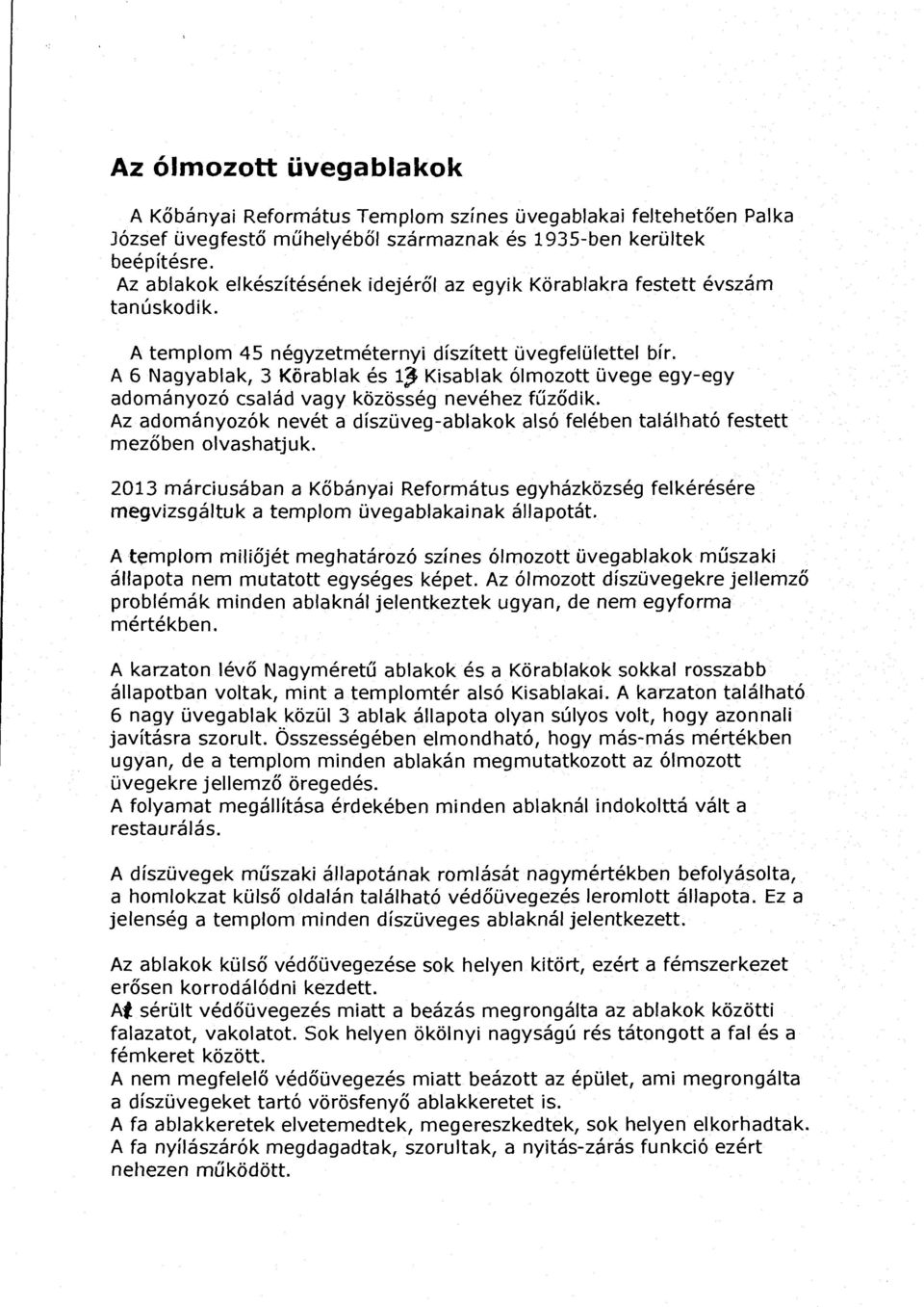 A 6 Nagyabak, 3 Körabak és 1~ Kisabak ómozott üvege egy-egy adományozó csaád vagy közösség nevéhez fűződik. Az adományozók nevét a díszüveg-abakok asó feében taáható festett mezőben ovashatjuk.