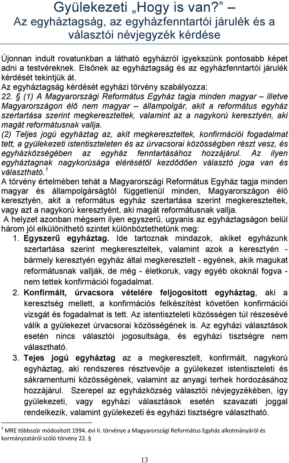 (1) A Magyarországi Református Egyház tagja minden magyar illetve Magyarországon élő nem magyar állampolgár, akit a református egyház szertartása szerint megkereszteltek, valamint az a nagykorú