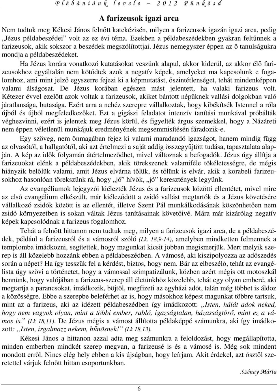 Ha Jézus korára vonatkozó kutatásokat veszünk alapul, akkor kiderül, az akkor élő farizeusokhoz egyáltalán nem kötődtek azok a negatív képek, amelyeket ma kapcsolunk e fogalomhoz, ami mint jelző