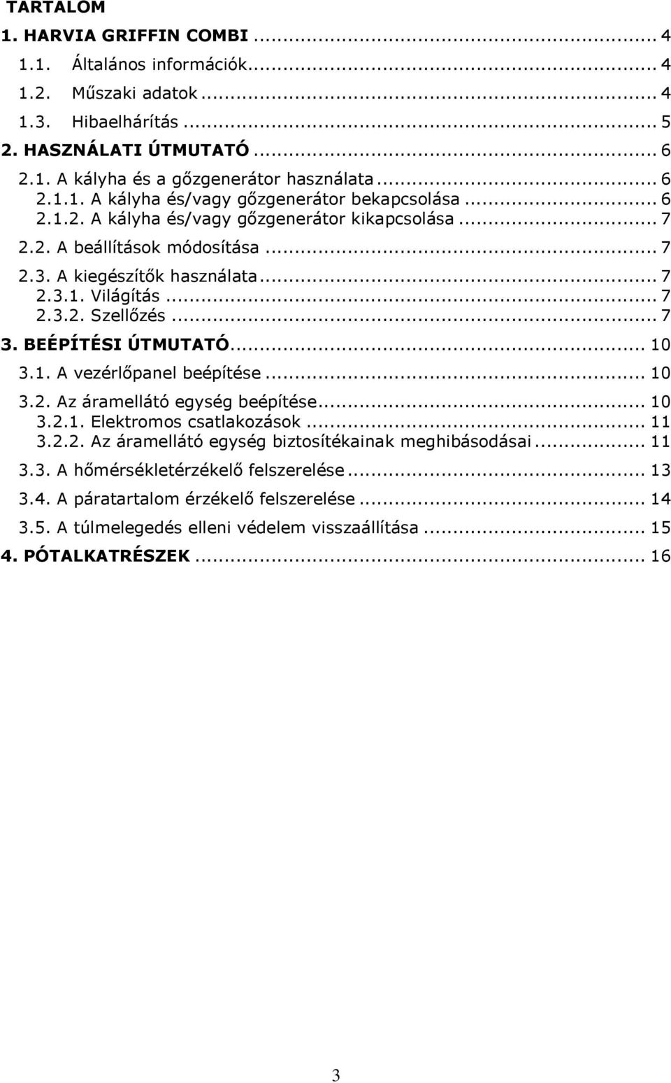 .. 10 3.1. A vezérlőpanel beépítése... 10 3.2. Az áramellátó egység beépítése... 10 3.2.1. Elektromos csatlakozások... 11 3.2.2. Az áramellátó egység biztosítékainak meghibásodásai... 11 3.3. A hőmérsékletérzékelő felszerelése.