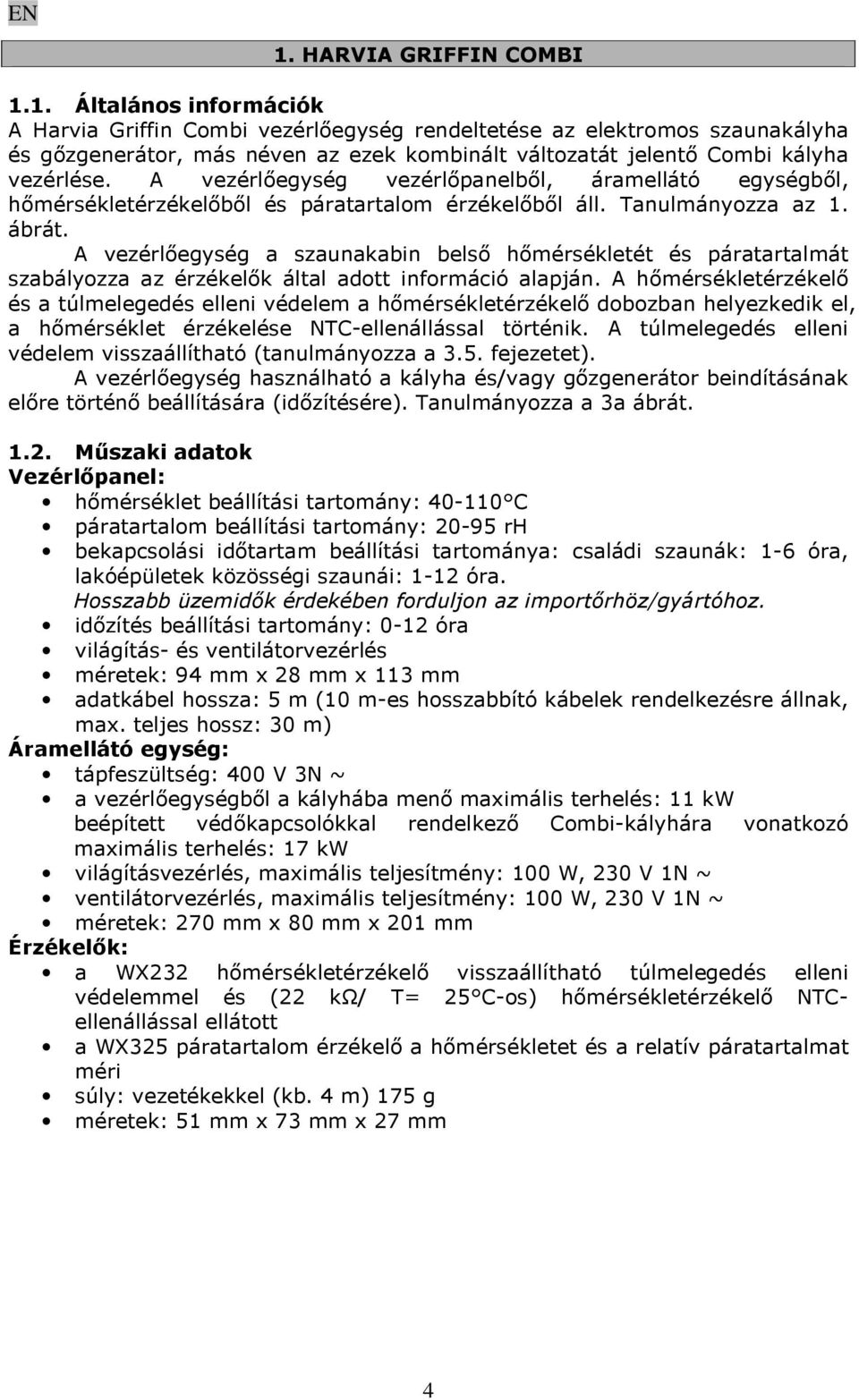 A vezérlőegység a szaunakabin belső hőmérsékletét és páratartalmát szabályozza az érzékelők által adott információ alapján.