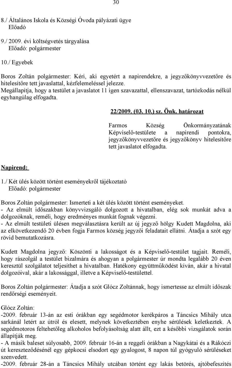 Megállapítja, hogy a testület a javaslatot 11 igen szavazattal, ellenszavazat, tartózkodás nélkül egyhangúlag elfogadta. 22/2009. (03. 10.) sz. Önk.