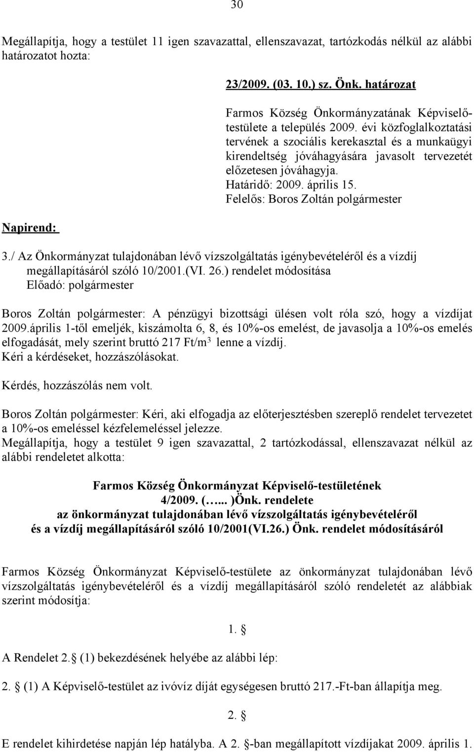 évi közfoglalkoztatási tervének a szociális kerekasztal és a munkaügyi kirendeltség jóváhagyására javasolt tervezetét előzetesen jóváhagyja. Határidő: 2009. április 15.