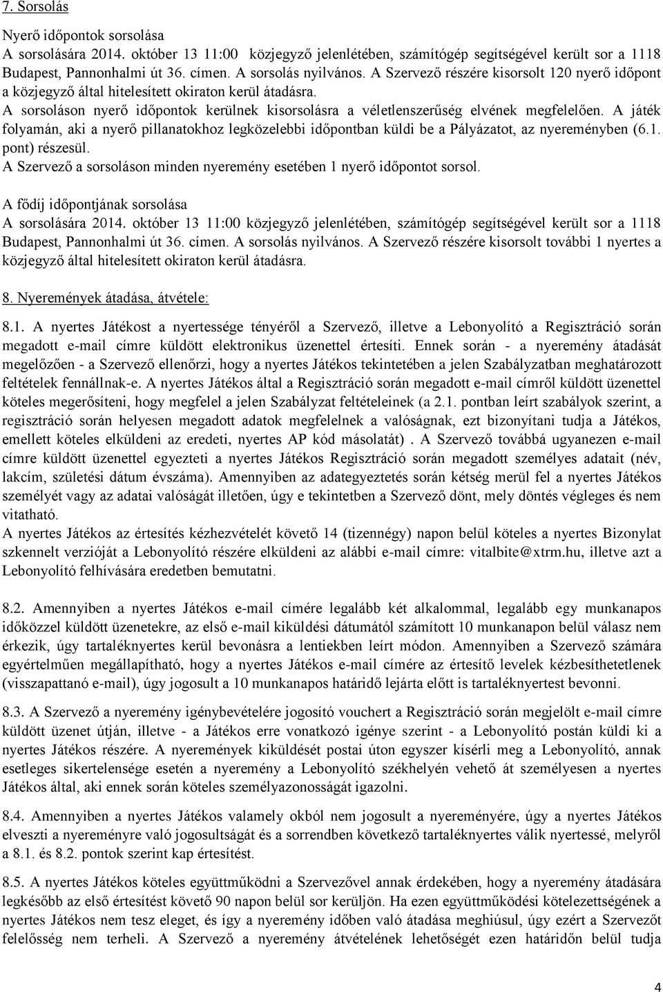 A játék folyamán, aki a nyerő pillanatokhoz legközelebbi időpontban küldi be a Pályázatot, az nyereményben (6.1. pont) részesül.