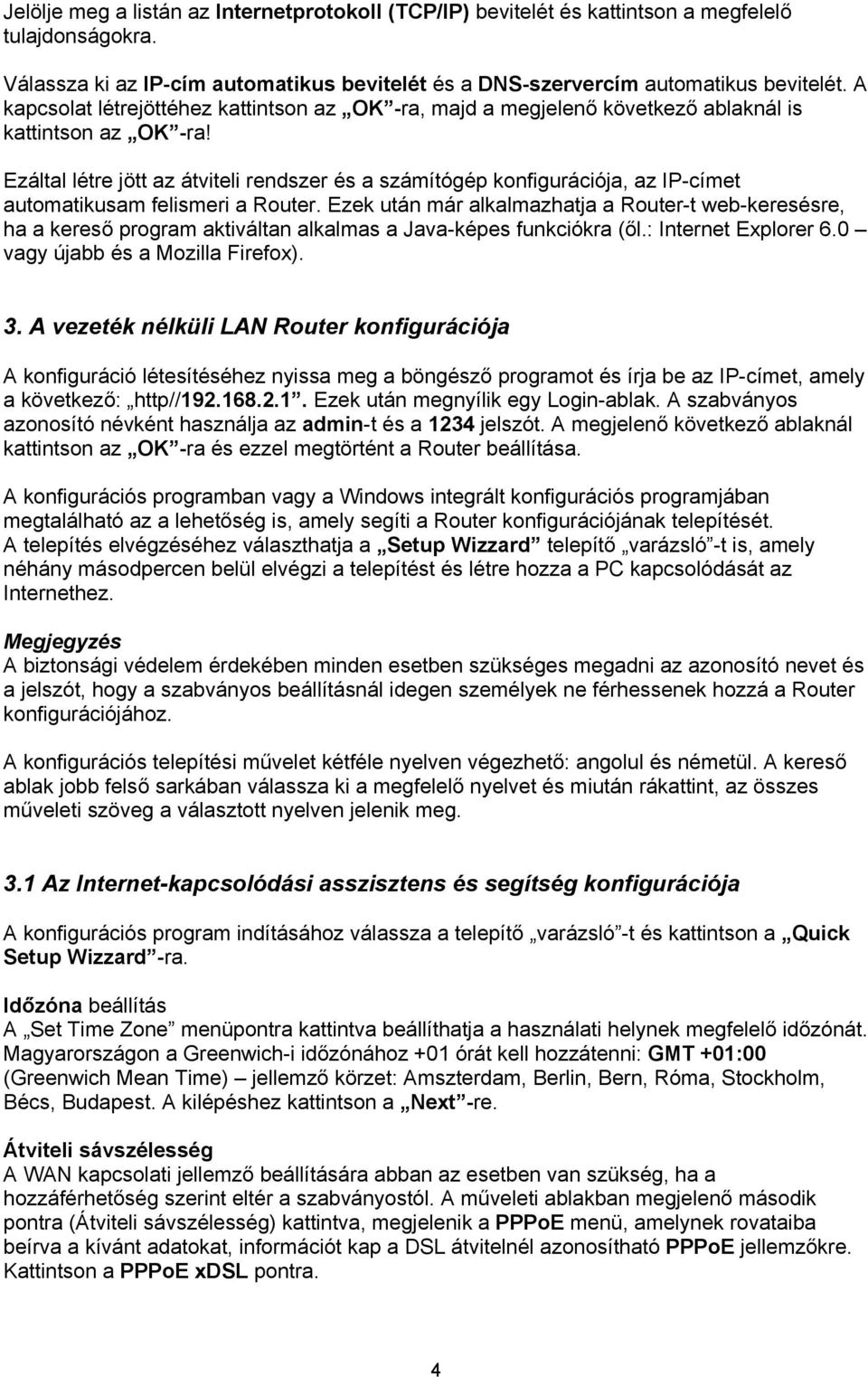 Ezáltal létre jött az átviteli rendszer és a számítógép konfigurációja, az IP-címet automatikusam felismeri a Router.