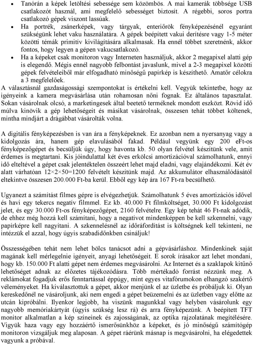 A gépek beépített vakui derítésre vagy 1-5 méter közötti témák primitív kivilágítására alkalmasak. Ha ennél többet szeretnénk, akkor fontos, hogy legyen a gépen vakucsatlakozó.