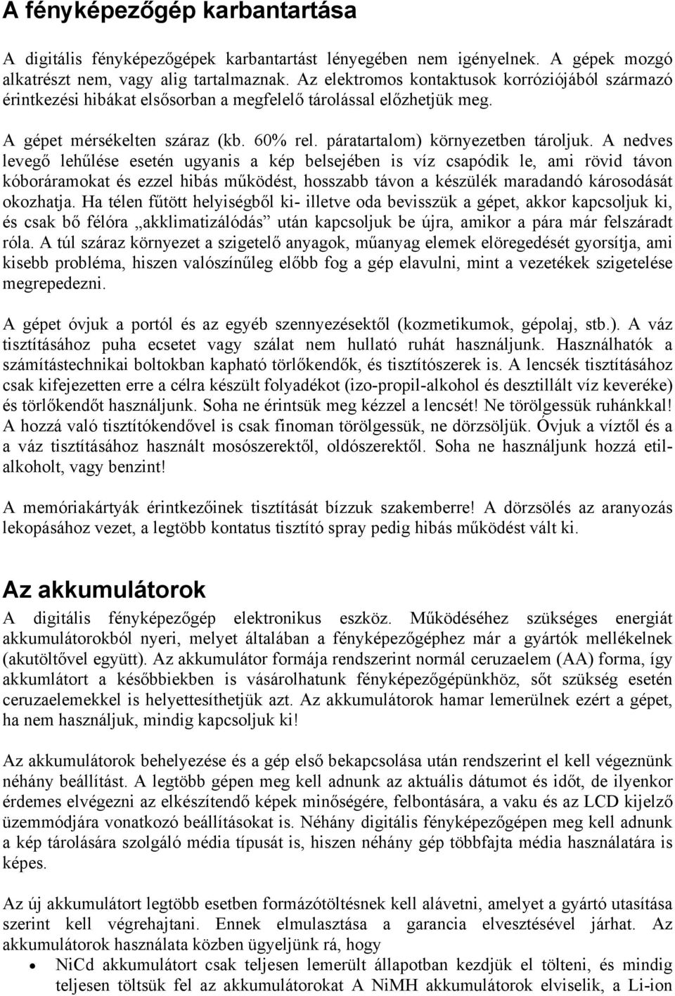 A nedves levegő lehűlése esetén ugyanis a kép belsejében is víz csapódik le, ami rövid távon kóboráramokat és ezzel hibás működést, hosszabb távon a készülék maradandó károsodását okozhatja.